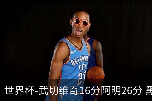 世界杯-武切维奇16分阿明26分 黑山大胜埃及