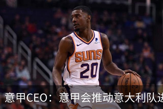 意甲CEO：意甲会推动意大利队进步 国家队低迷原因得追溯到20年前