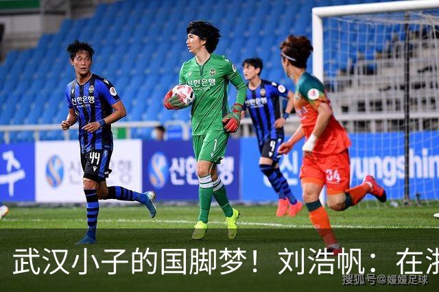 武汉小子的国脚梦！刘浩帆：在浙里成长 在浙里扎根