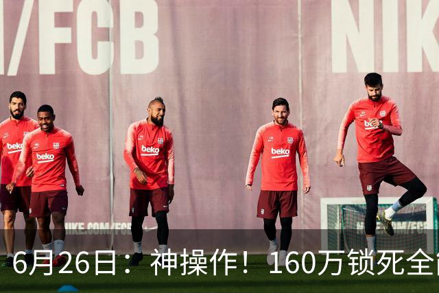 6月26日：神操作！160万锁死全能外援奎因，朱芳雨还留265万剑指强力大外援！